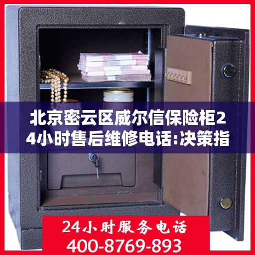 北京密云区威尔信保险柜24小时售后维修电话:决策指南