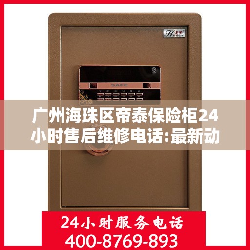 广州海珠区帝泰保险柜24小时售后维修电话:最新动态