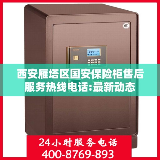 西安雁塔区国安保险柜售后服务热线电话:最新动态