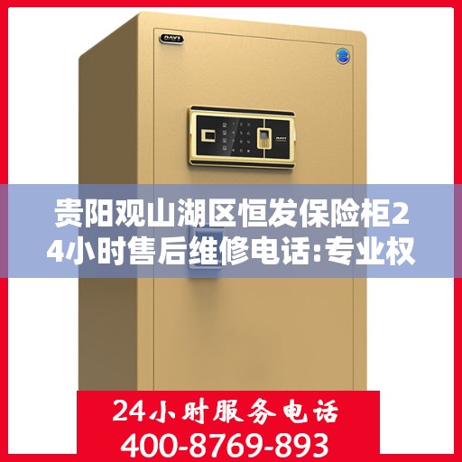 贵阳观山湖区恒发保险柜24小时售后维修电话:专业权威指南