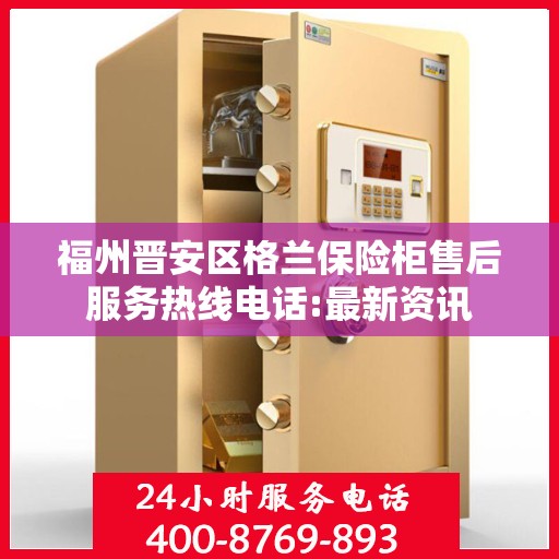 福州晋安区格兰保险柜售后服务热线电话:最新资讯