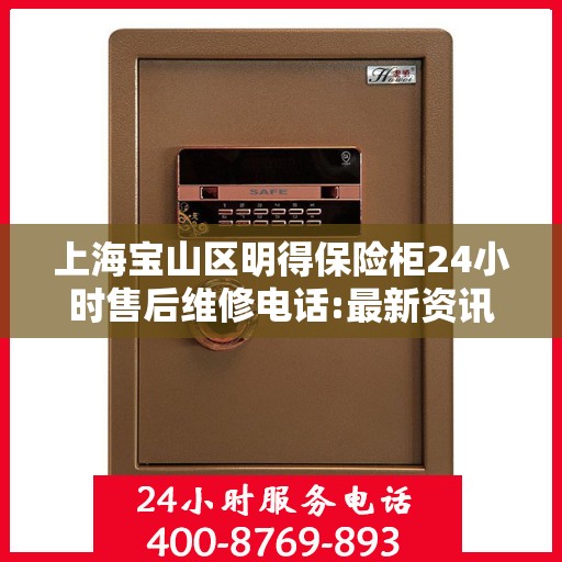 上海宝山区明得保险柜24小时售后维修电话:最新资讯