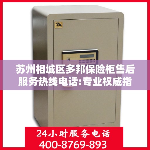苏州相城区多邦保险柜售后服务热线电话:专业权威指南