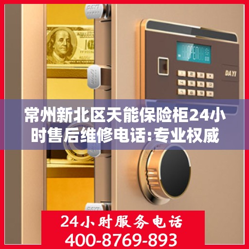 常州新北区天能保险柜24小时售后维修电话:专业权威指南