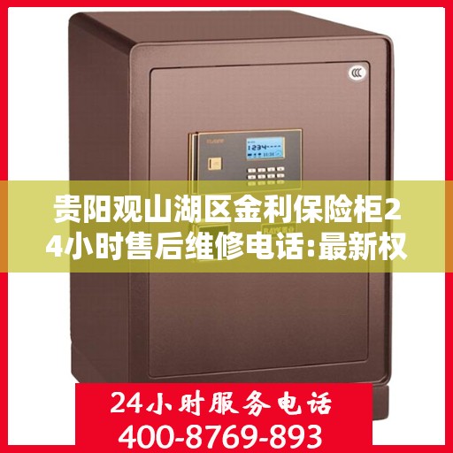 贵阳观山湖区金利保险柜24小时售后维修电话:最新权威推荐