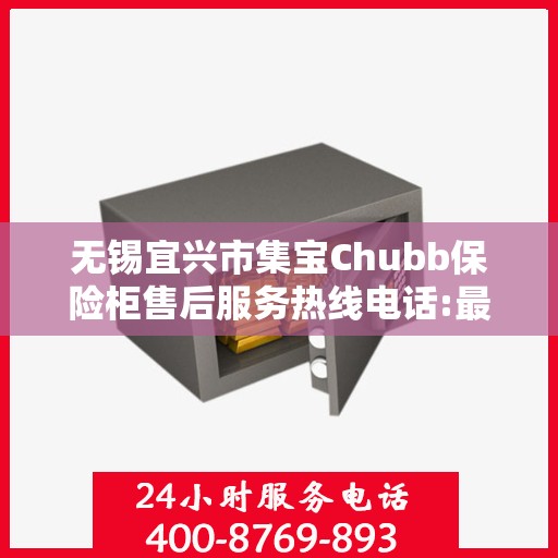 无锡宜兴市集宝Chubb保险柜售后服务热线电话:最新权威推荐