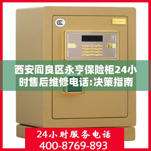 西安阎良区永亨保险柜24小时售后维修电话:决策指南