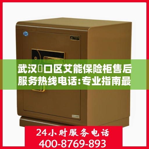 武汉硚口区艾能保险柜售后服务热线电话:专业指南最新攻略