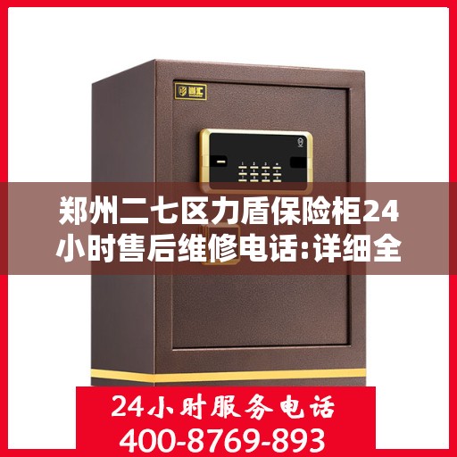 郑州二七区力盾保险柜24小时售后维修电话:详细全面攻略