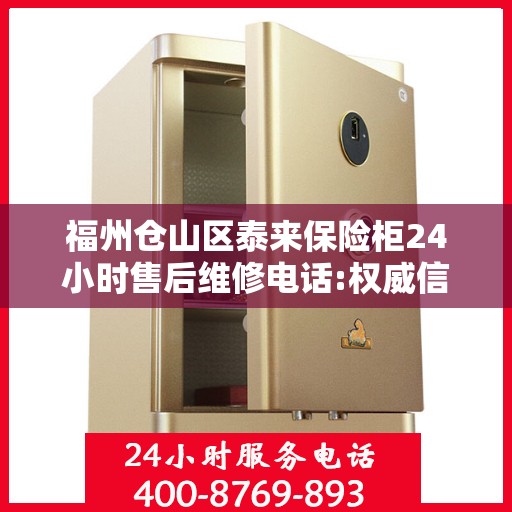 福州仓山区泰来保险柜24小时售后维修电话:权威信息