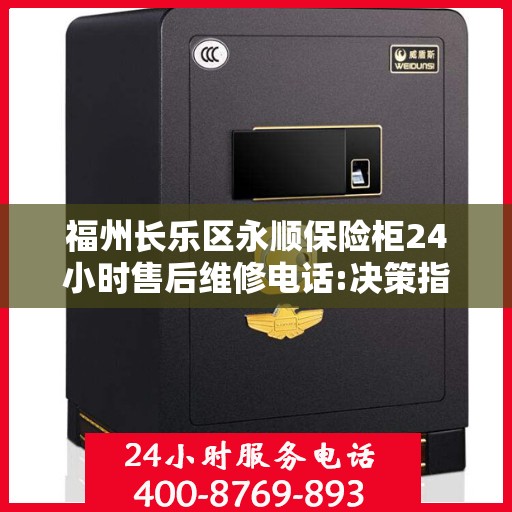 福州长乐区永顺保险柜24小时售后维修电话:决策指南