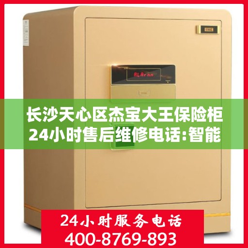 长沙天心区杰宝大王保险柜24小时售后维修电话:智能生活缔造者