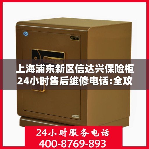 上海浦东新区信达兴保险柜24小时售后维修电话:全攻略