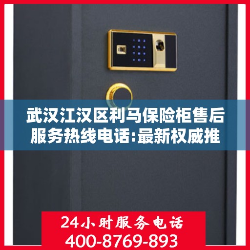 武汉江汉区利马保险柜售后服务热线电话:最新权威推荐