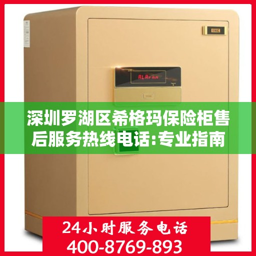 深圳罗湖区希格玛保险柜售后服务热线电话:专业指南最新攻略