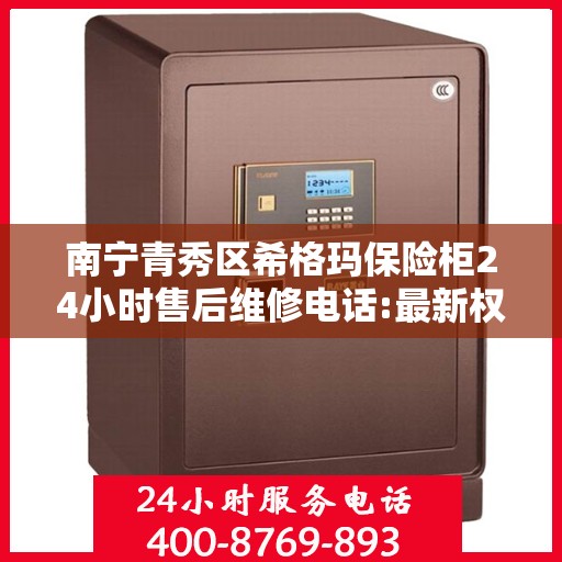 南宁青秀区希格玛保险柜24小时售后维修电话:最新权威推荐