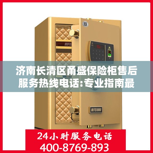 济南长清区甬盛保险柜售后服务热线电话:专业指南最新攻略