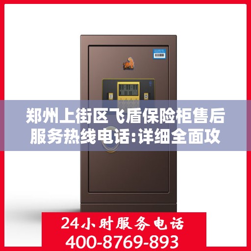 郑州上街区飞盾保险柜售后服务热线电话:详细全面攻略