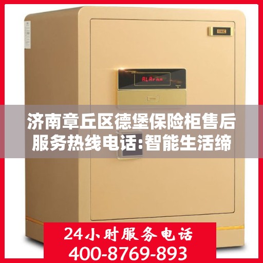 济南章丘区德堡保险柜售后服务热线电话:智能生活缔造者