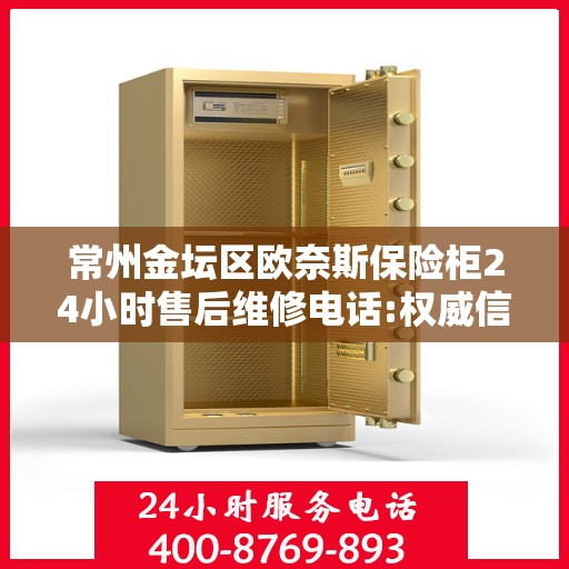 常州金坛区欧奈斯保险柜24小时售后维修电话:权威信息