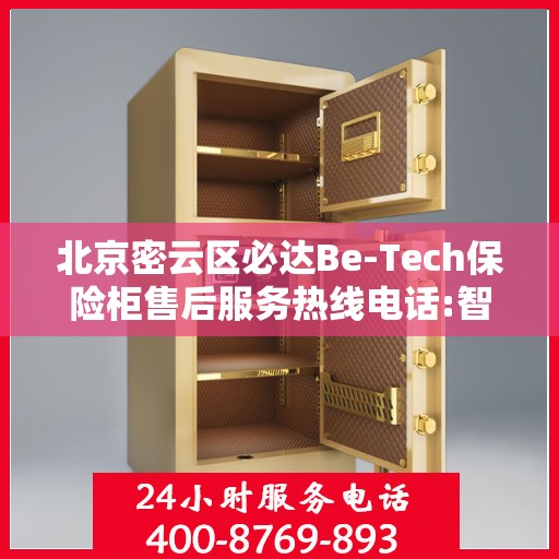 北京密云区必达Be-Tech保险柜售后服务热线电话:智能生活缔造者