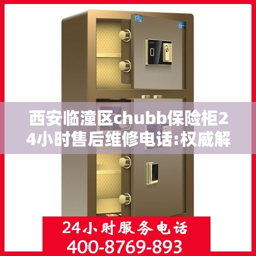 西安临潼区chubb保险柜24小时售后维修电话:权威解读