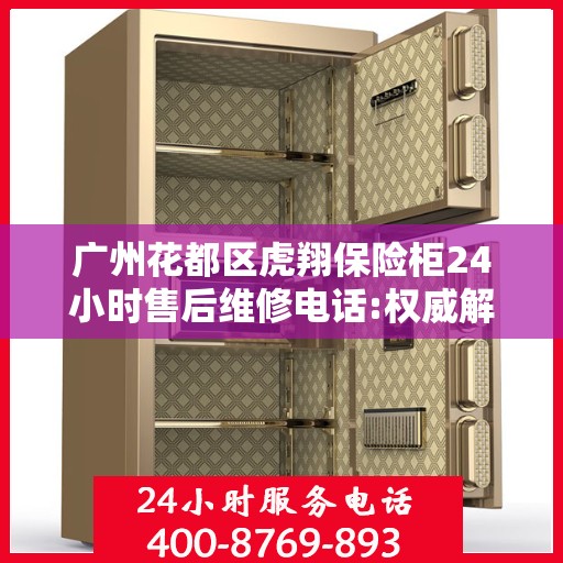 广州花都区虎翔保险柜24小时售后维修电话:权威解读