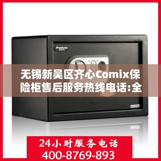 无锡新吴区齐心Comix保险柜售后服务热线电话:全攻略