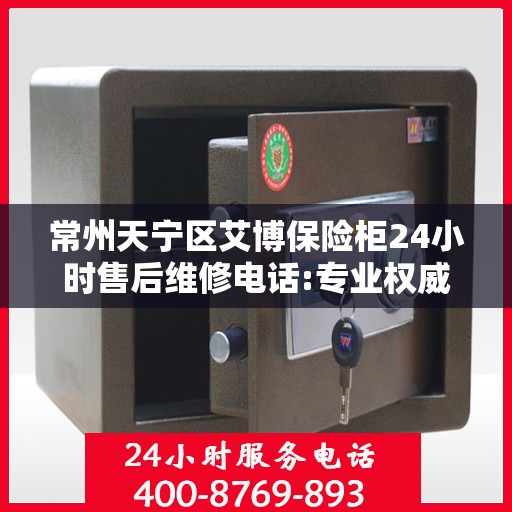 常州天宁区艾博保险柜24小时售后维修电话:专业权威指南