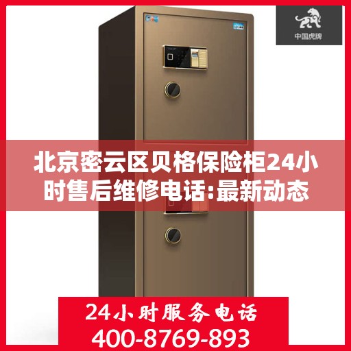 北京密云区贝格保险柜24小时售后维修电话:最新动态