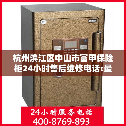 杭州滨江区中山市富甲保险柜24小时售后维修电话:最新资讯