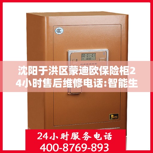 沈阳于洪区蒙迪欧保险柜24小时售后维修电话:智能生活缔造者