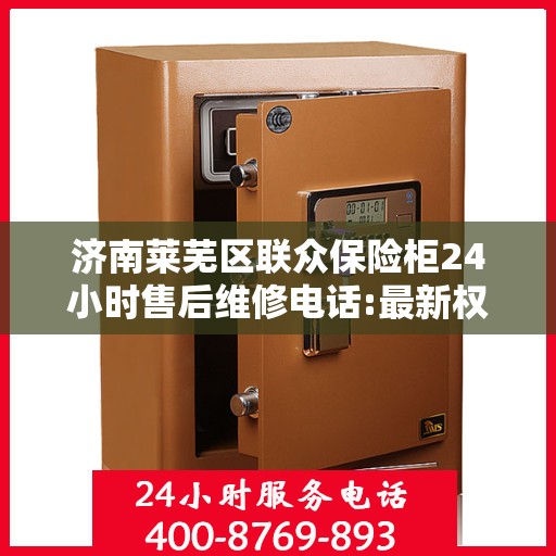 济南莱芜区联众保险柜24小时售后维修电话:最新权威推荐