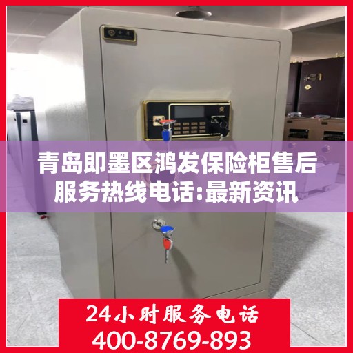 青岛即墨区鸿发保险柜售后服务热线电话:最新资讯