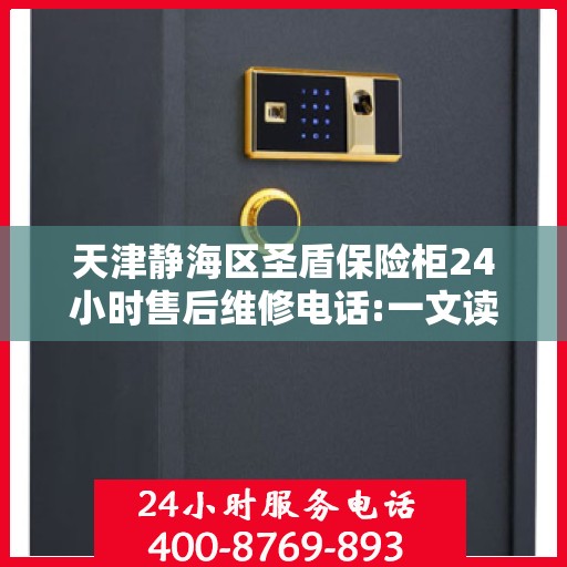 天津静海区圣盾保险柜24小时售后维修电话:一文读懂