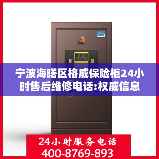 宁波海曙区格威保险柜24小时售后维修电话:权威信息