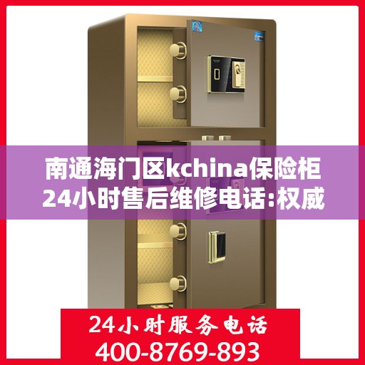 南通海门区kchina保险柜24小时售后维修电话:权威解读