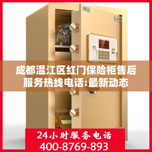成都温江区红门保险柜售后服务热线电话:最新动态