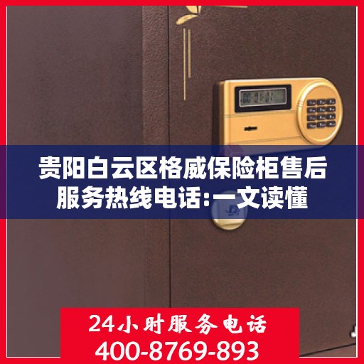 贵阳白云区格威保险柜售后服务热线电话:一文读懂