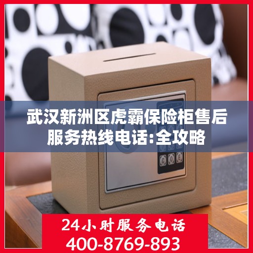 武汉新洲区虎霸保险柜售后服务热线电话:全攻略