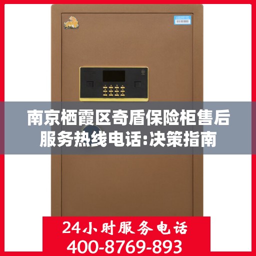 南京栖霞区奇盾保险柜售后服务热线电话:决策指南