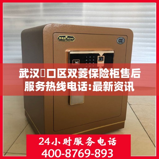武汉硚口区双菱保险柜售后服务热线电话:最新资讯