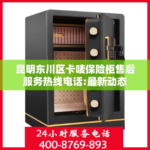 昆明东川区卡唛保险柜售后服务热线电话:最新动态