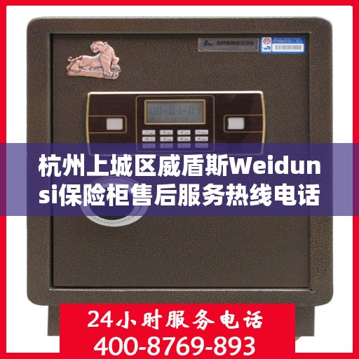 杭州上城区威盾斯Weidunsi保险柜售后服务热线电话:智能生活缔造者