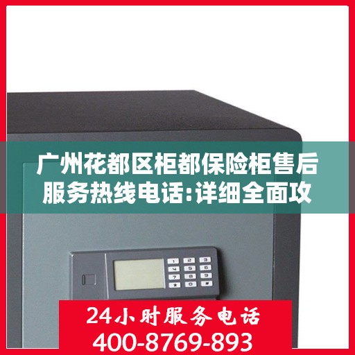 广州花都区柜都保险柜售后服务热线电话:详细全面攻略