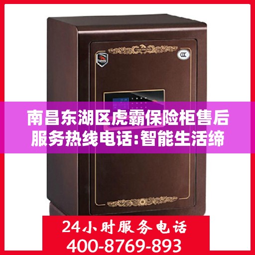 南昌东湖区虎霸保险柜售后服务热线电话:智能生活缔造者