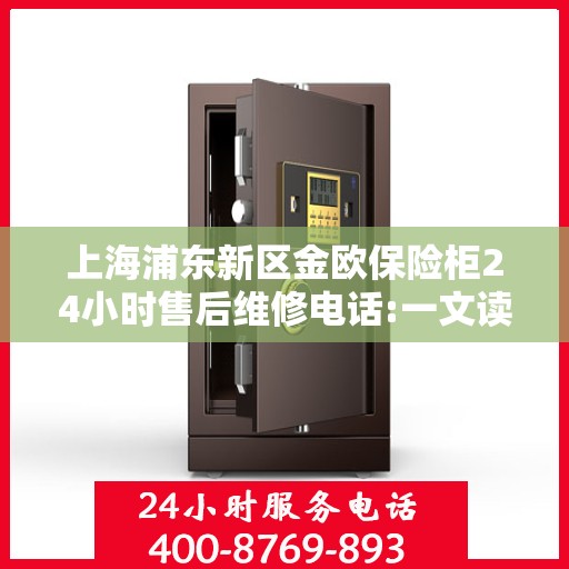 上海浦东新区金欧保险柜24小时售后维修电话:一文读懂