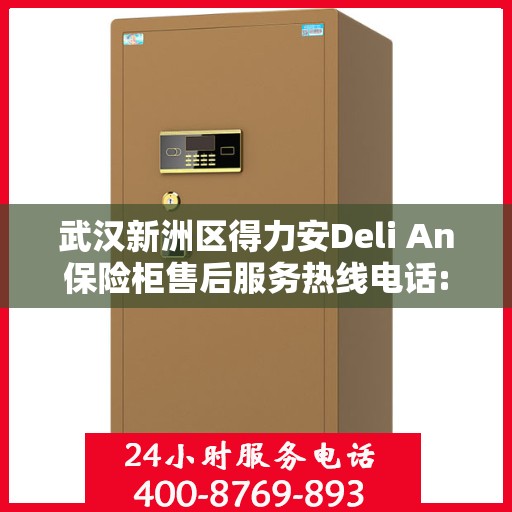 武汉新洲区得力安Deli An保险柜售后服务热线电话:一文读懂