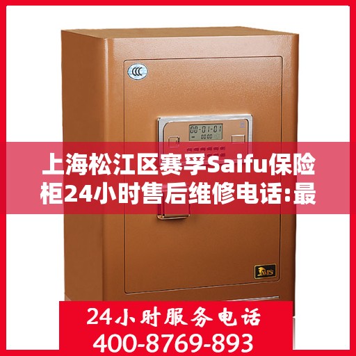 上海松江区赛孚Saifu保险柜24小时售后维修电话:最新动态