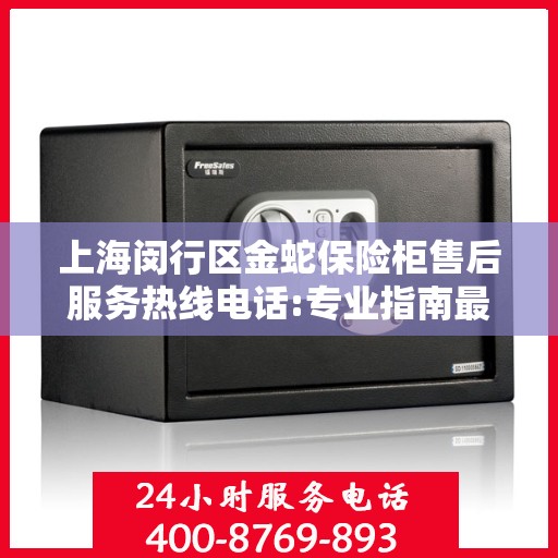 上海闵行区金蛇保险柜售后服务热线电话:专业指南最新攻略